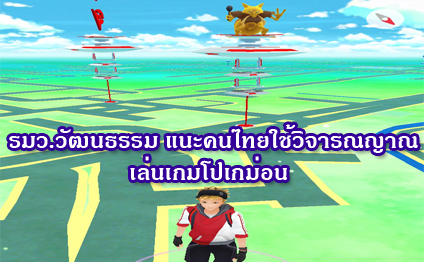 
	รมว.วัฒนธรรม แนะคนไทยใช้วิจารณญาณเล่นเกมโปเกม่อน
