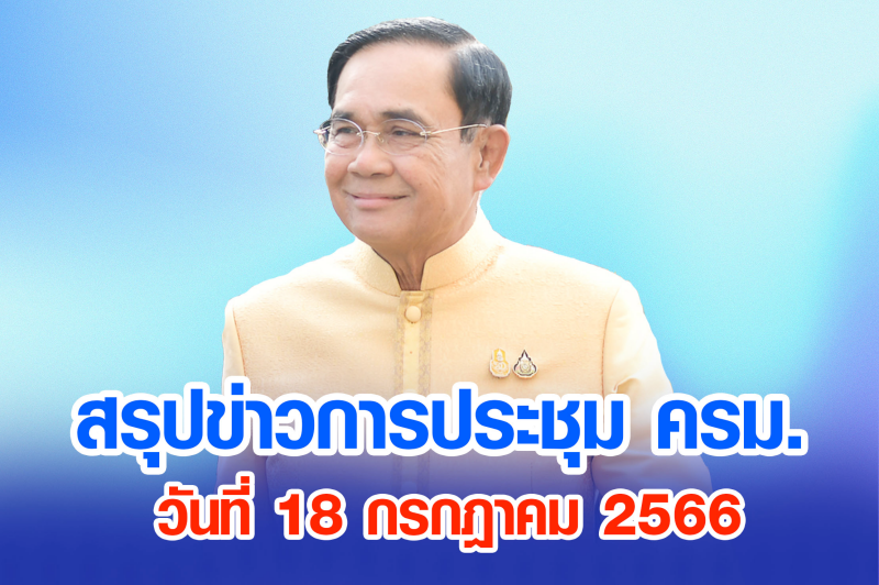 สรุปข่าวการประชุมคณะรัฐมนตรี วันที่ 18 ก.ค. 2566