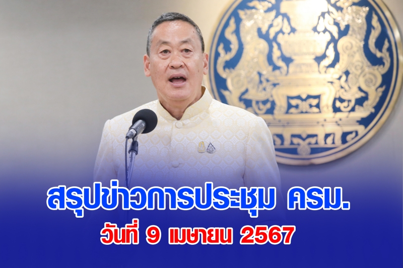 สรุปข่าวการประชุมคณะรัฐมนตรี 9 เม.ย. 2567