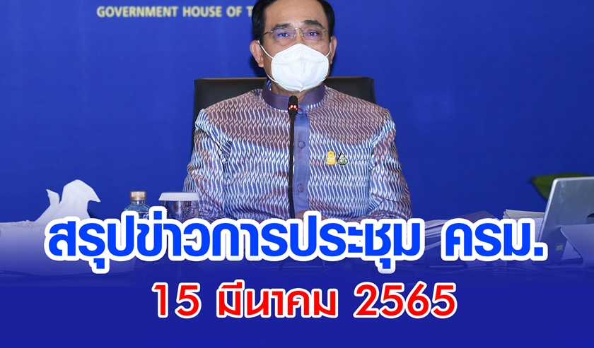 สรุปข่าวการประชุมคณะรัฐมนตรี 15 มี.ค. 2565