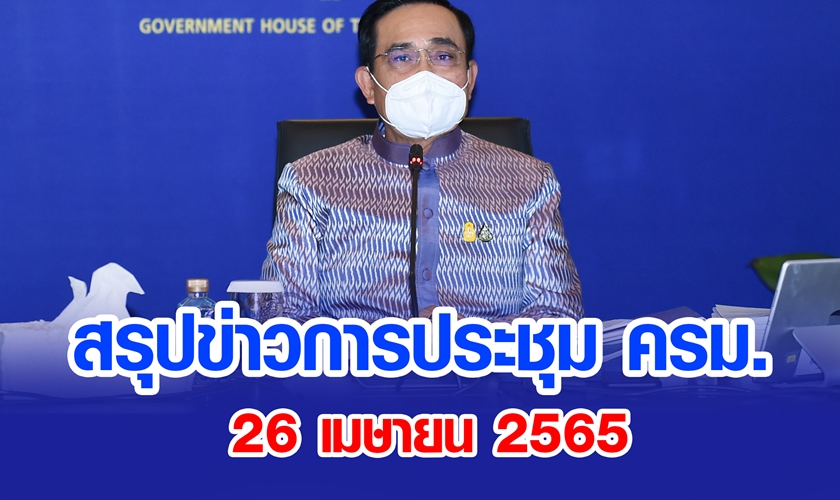 สรุปข่าวการประชุมคณะรัฐมนตรี 26 เม.ย. 2565