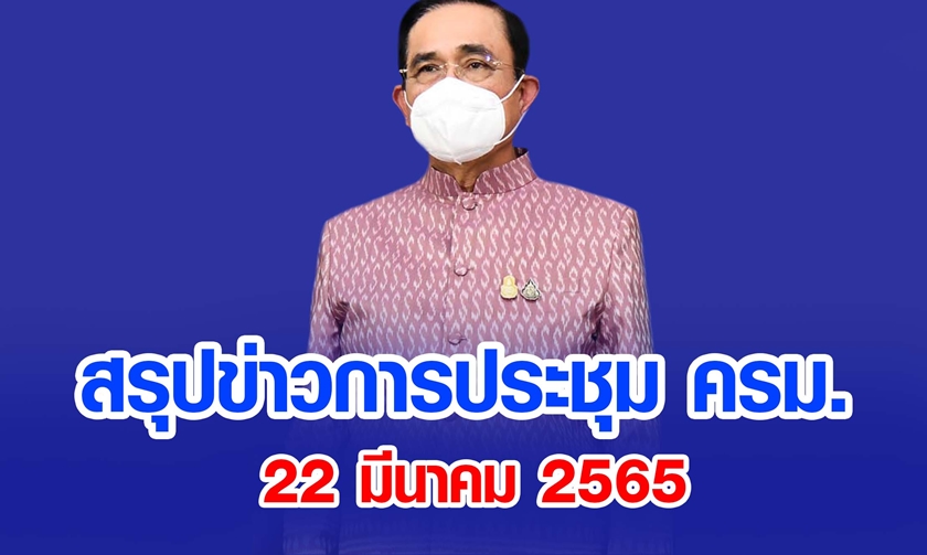 สรุปข่าวการประชุมคณะรัฐมนตรี 22 มี.ค. 2565