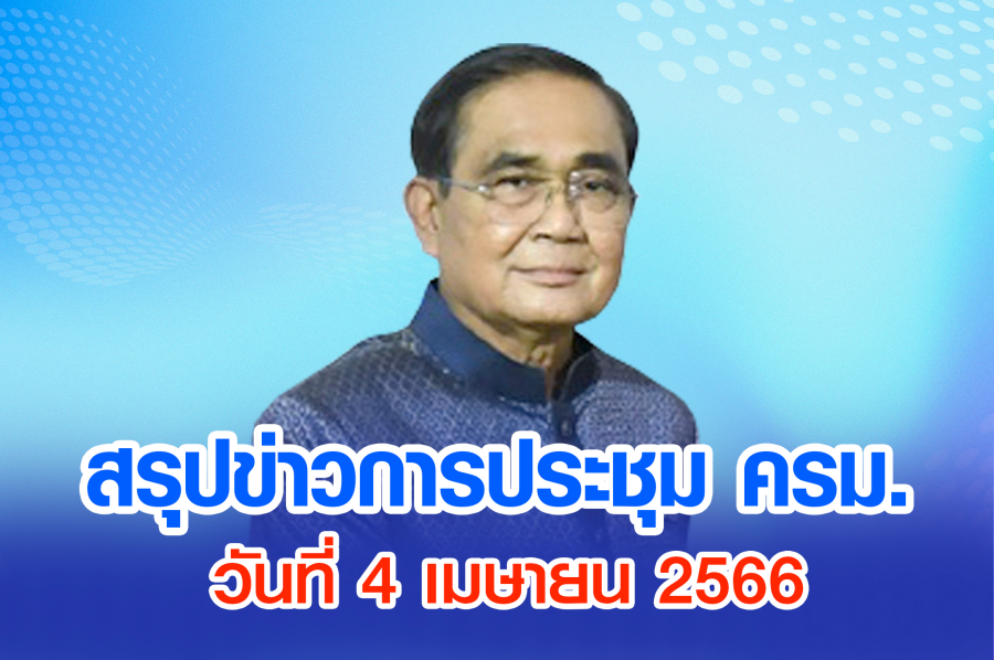 สรุปข่าวการประชุมคณะรัฐมนตรี วันที่ 4 เม.ย. 2566