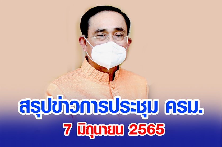 สรุปข่าวการประชุมคณะรัฐมนตรี 7 มิ.ย. 2565