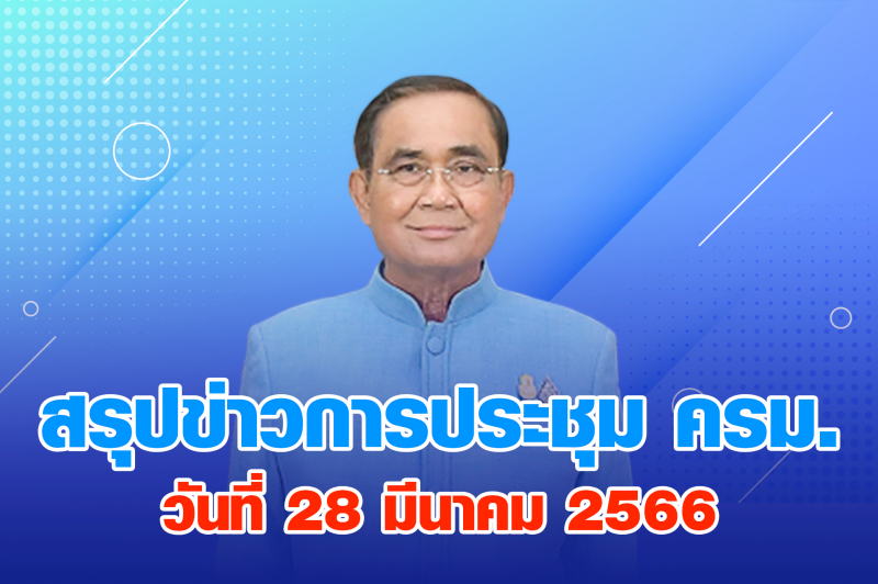 สรุปข่าวการประชุมคณะรัฐมนตรี วันที่ 28 มี.ค. 2566