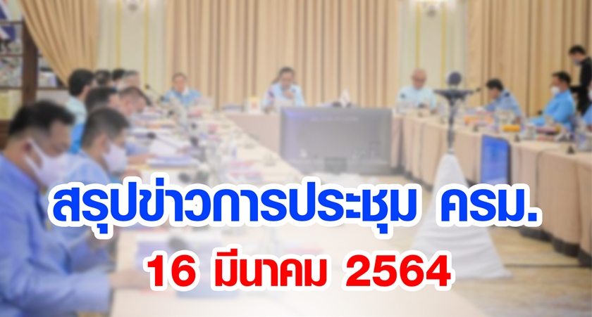 สรุปข่าวการประชุมคณะรัฐมนตรี 16 มี.ค. 2564