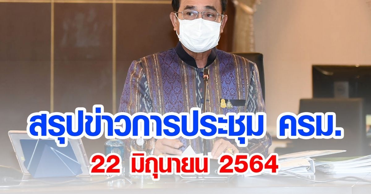 สรุปข่าวการประชุมคณะรัฐมนตรี 22 มิ.ย. 2564