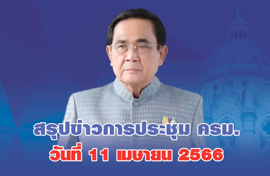 สรุปข่าวการประชุมคณะรัฐมนตรี วันที่ 11 เม.ย. 2566