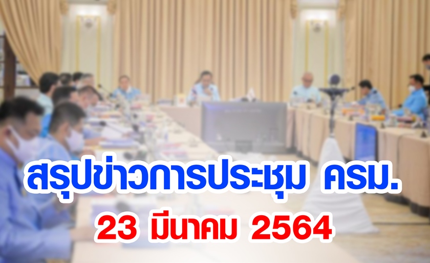 สรุปข่าวการประชุมคณะรัฐมนตรี 23 มี.ค. 2564