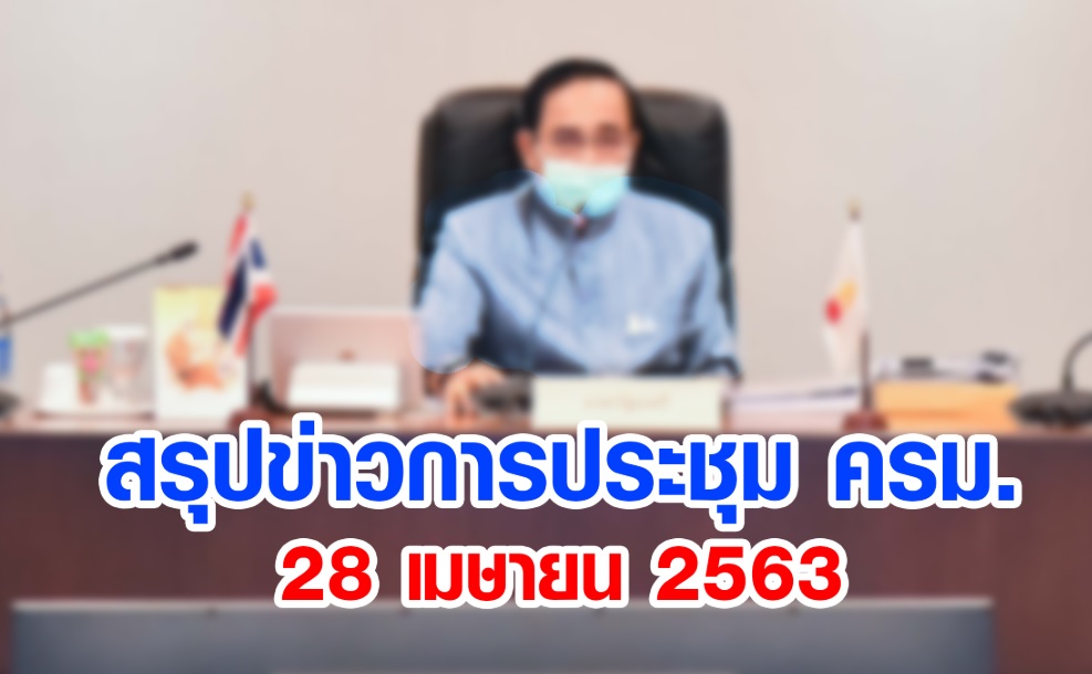สรุปข่าวการประชุมคณะรัฐมนตรี 28 เม.ย. 2563