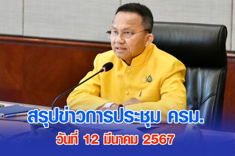 สรุปข่าวการประชุมคณะรัฐมนตรี 12 มี.ค. 2567