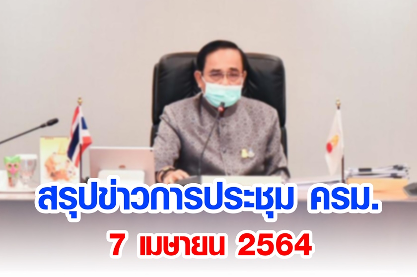 สรุปข่าวการประชุมคณะรัฐมนตรี 7 เม.ย. 2564