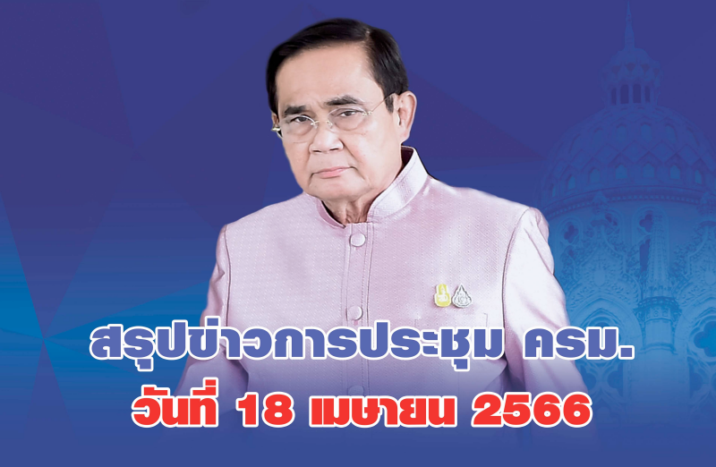 สรุปข่าวการประชุมคณะรัฐมนตรี 18 เม.ย. 2566