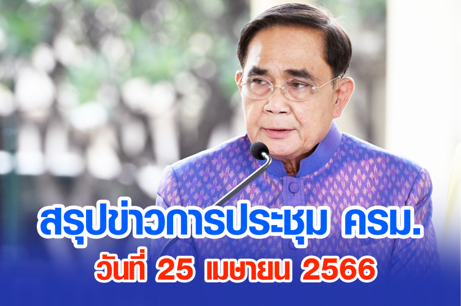 สรุปข่าวการประชุมคณะรัฐมนตรี วันที่ 25 เม.ย. 2566