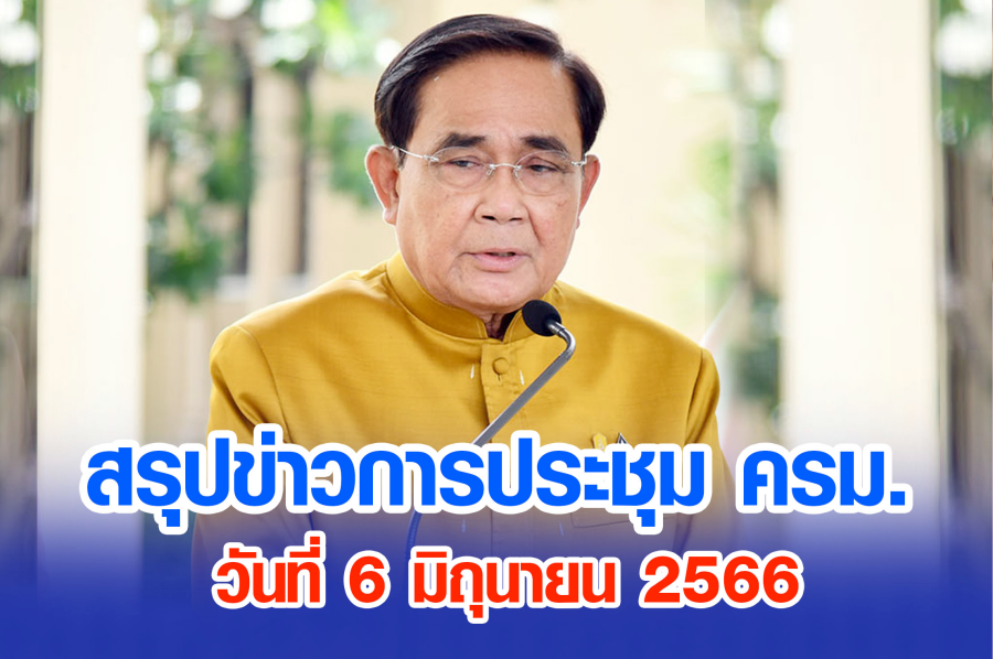 สรุปข่าวการประชุมคณะรัฐมนตรี วันที่ 6 มิ.ย. 2566