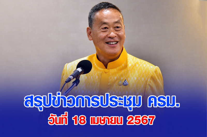 สรุปข่าวการประชุมคณะรัฐมนตรี 18 เม.ย. 2567