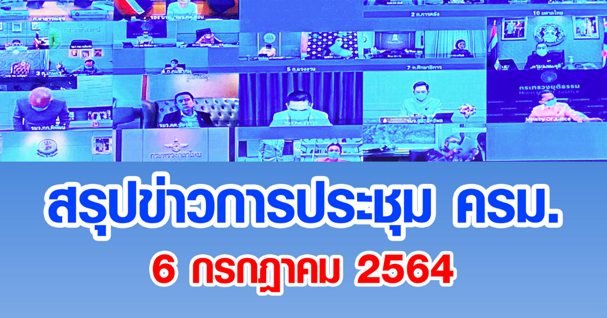 สรุปข่าวการประชุมคณะรัฐมนตรี 6 ก.ค. 2564