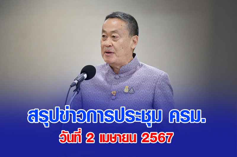 สรุปข่าวการประชุมคณะรัฐมนตรี 2 เม.ย. 2567