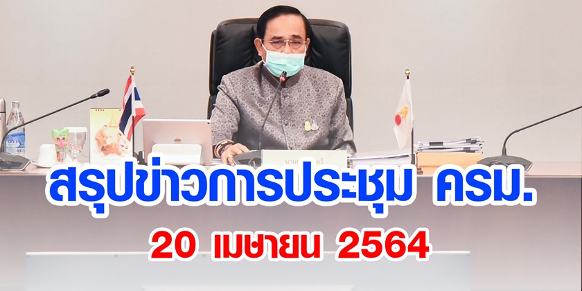 สรุปข่าวการประชุมคณะรัฐมนตรี 20 เม.ย. 2564